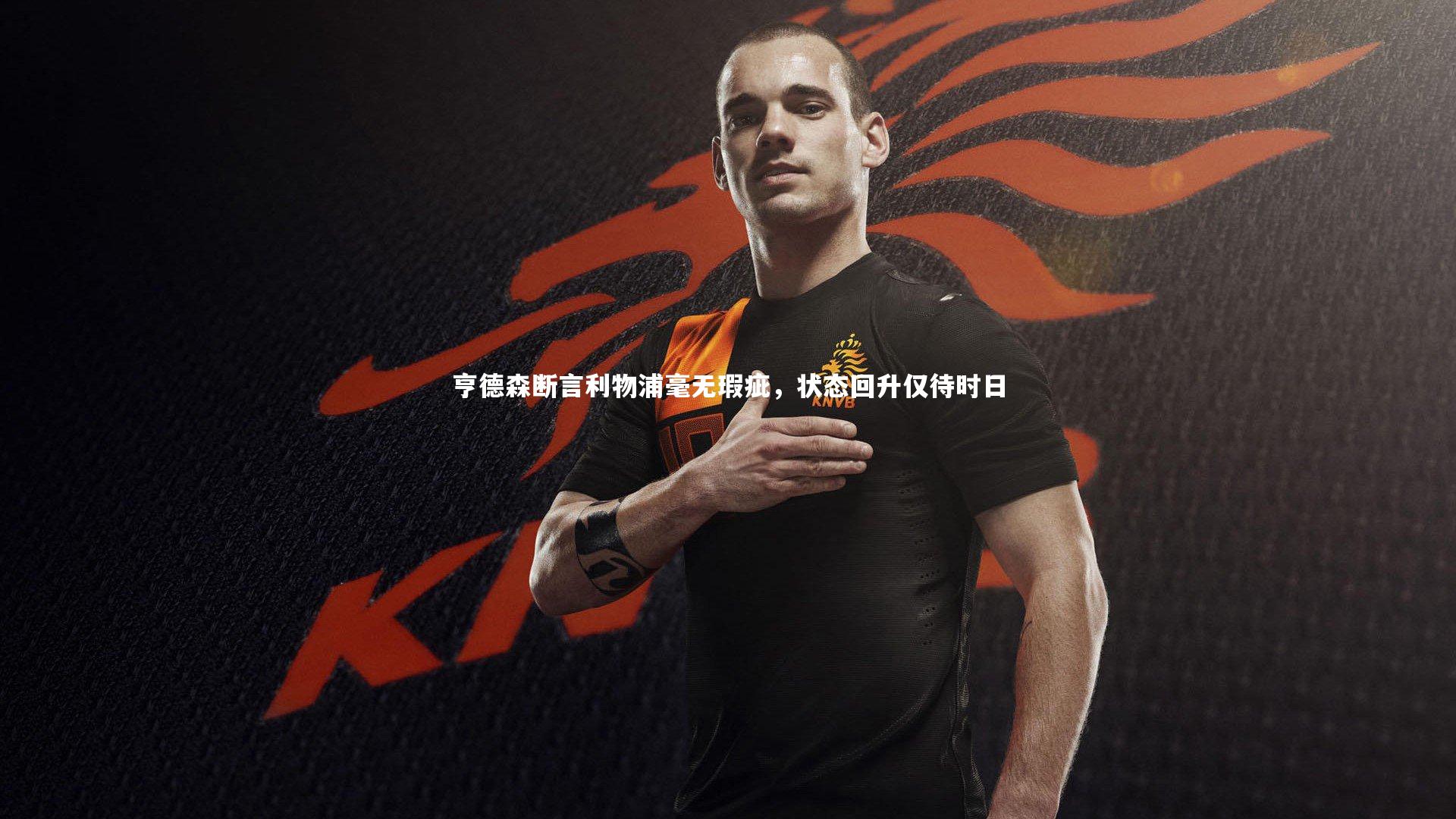 星空体育官网|亨德森断言利物浦毫无瑕疵，状态回升仅待时日