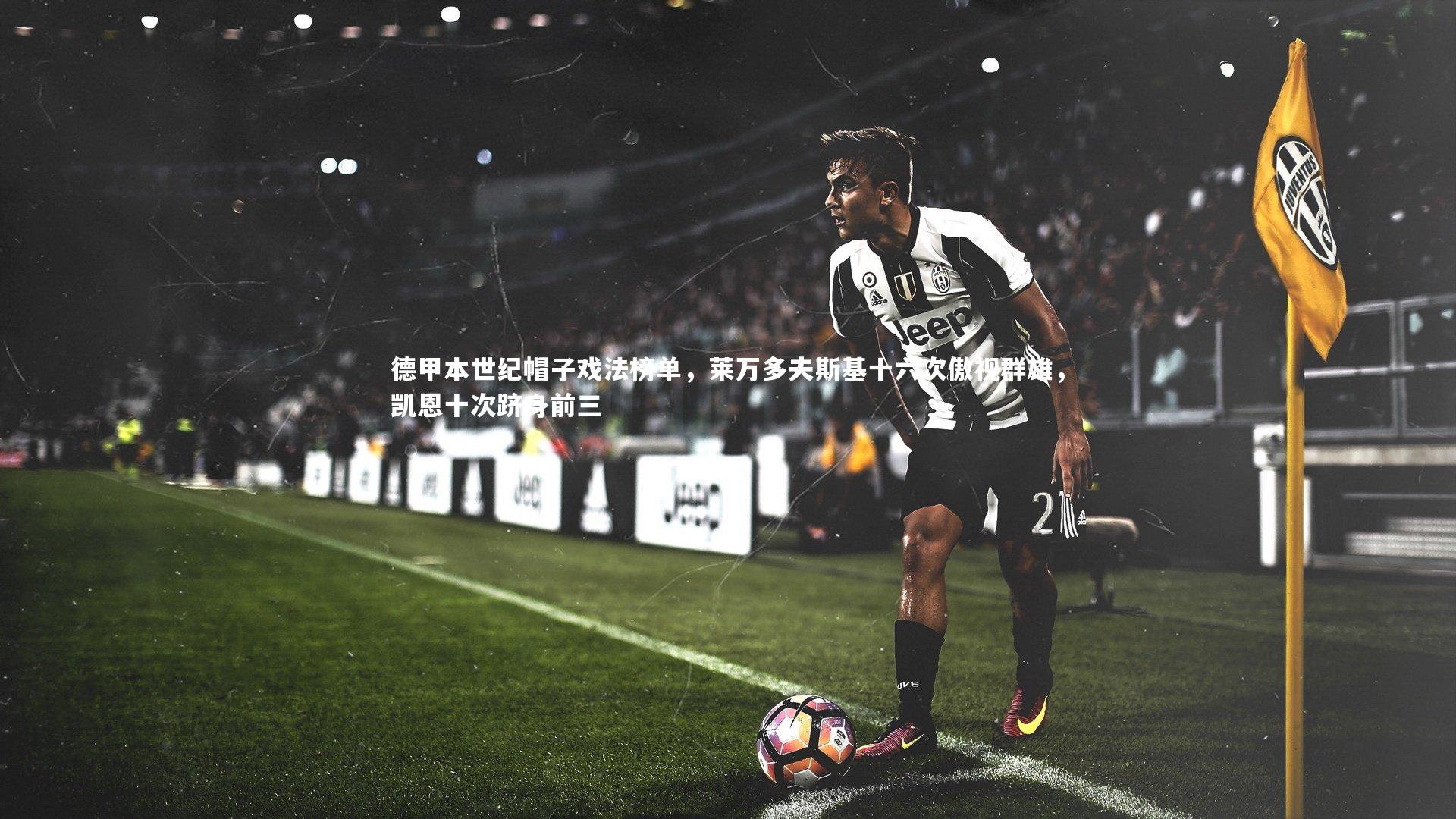 德甲本世纪帽子戏法榜单，莱万多夫斯基十六次傲视群雄，凯恩十次跻身前三