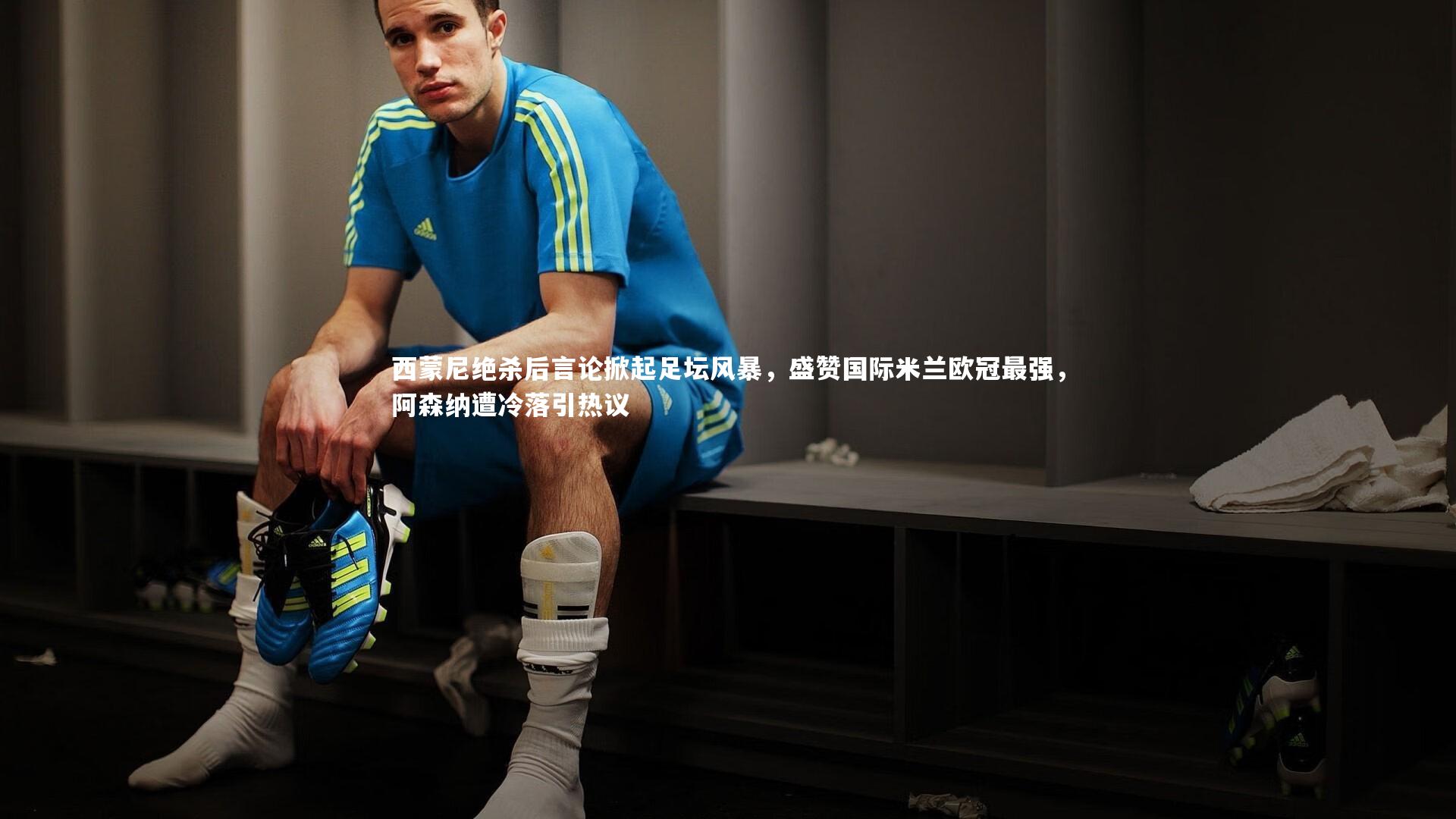 【星空体育】西蒙尼绝杀后言论掀起足坛风暴，盛赞国际米兰欧冠最强，阿森纳遭冷落引热议