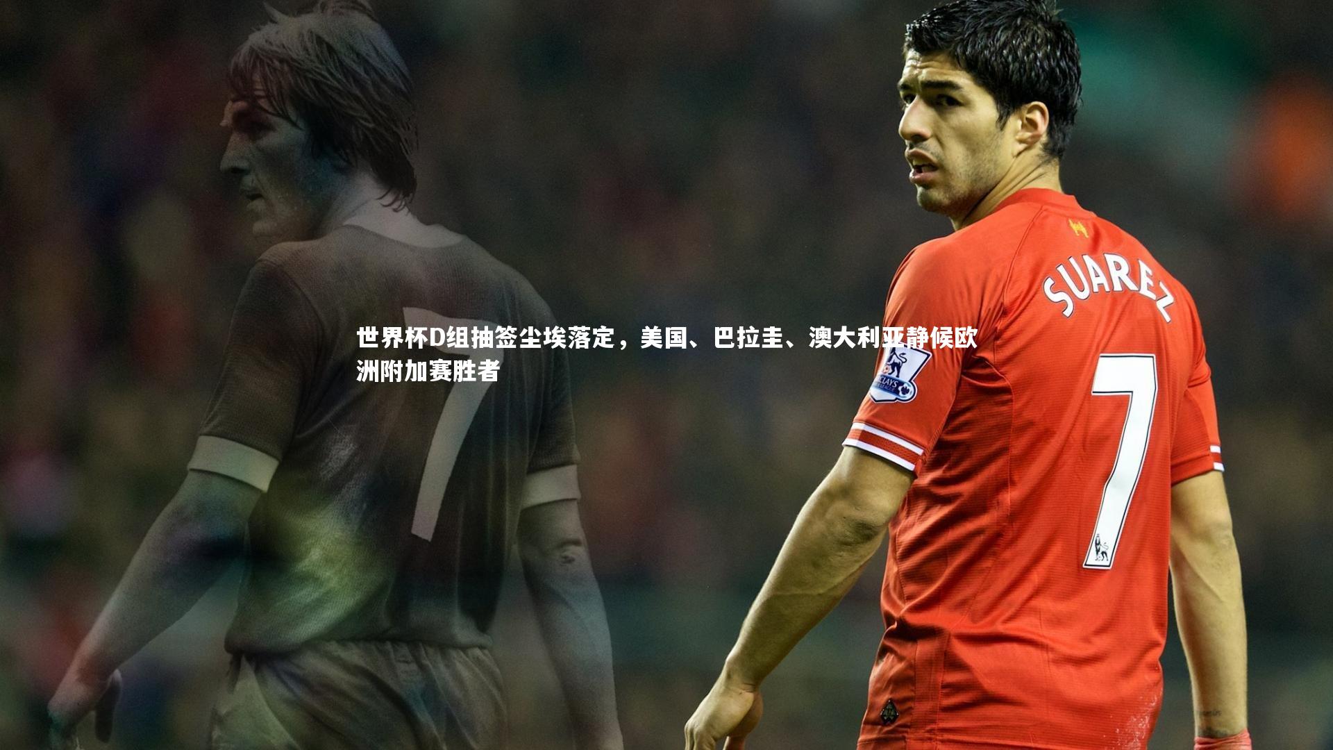 星空体育官网|世界杯D组抽签尘埃落定，美国、巴拉圭、澳大利亚静候欧洲附加赛胜者
