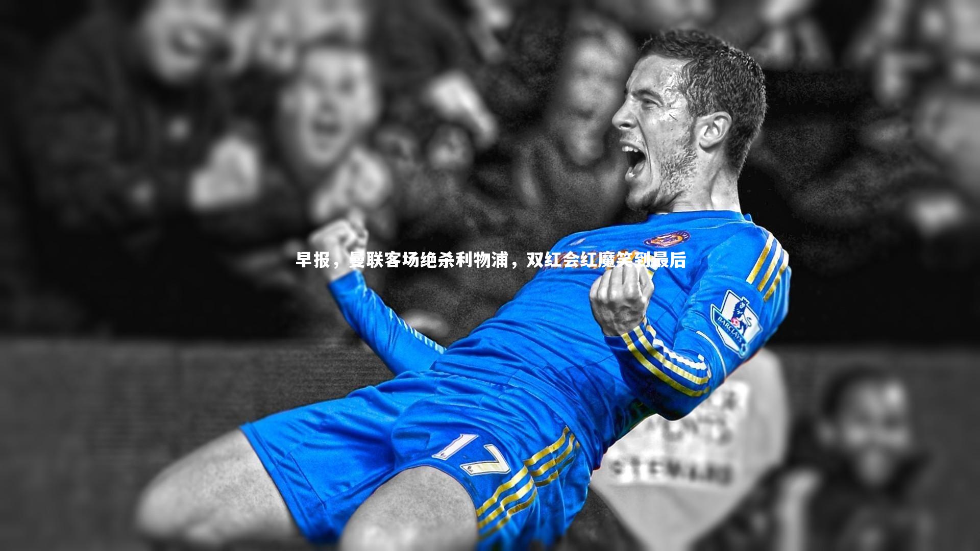 【星空体育官网】早报，曼联客场绝杀利物浦，双红会红魔笑到最后