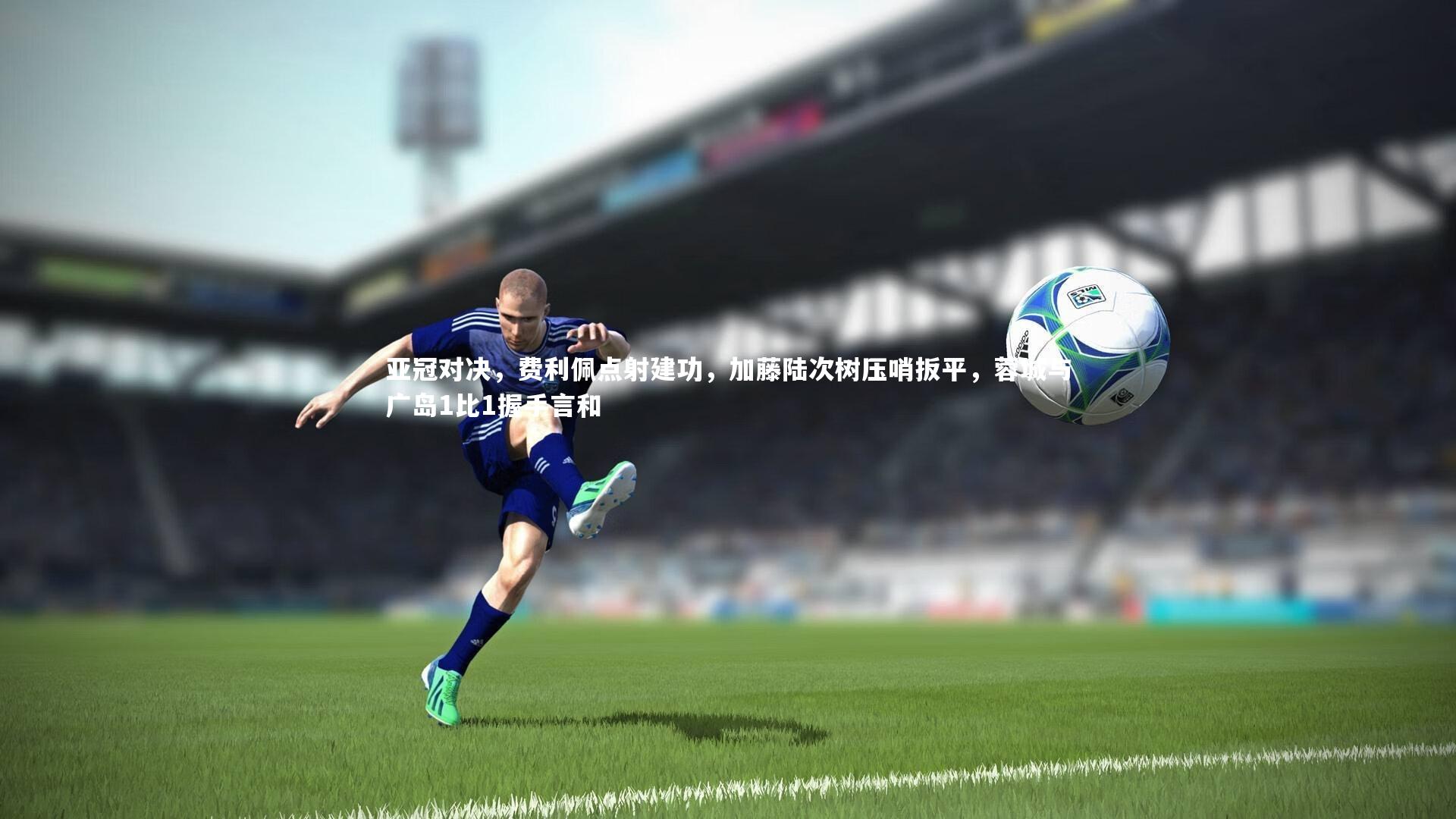 亚冠对决，费利佩点射建功，加藤陆次树压哨扳平，蓉城与广岛1比1握手言和