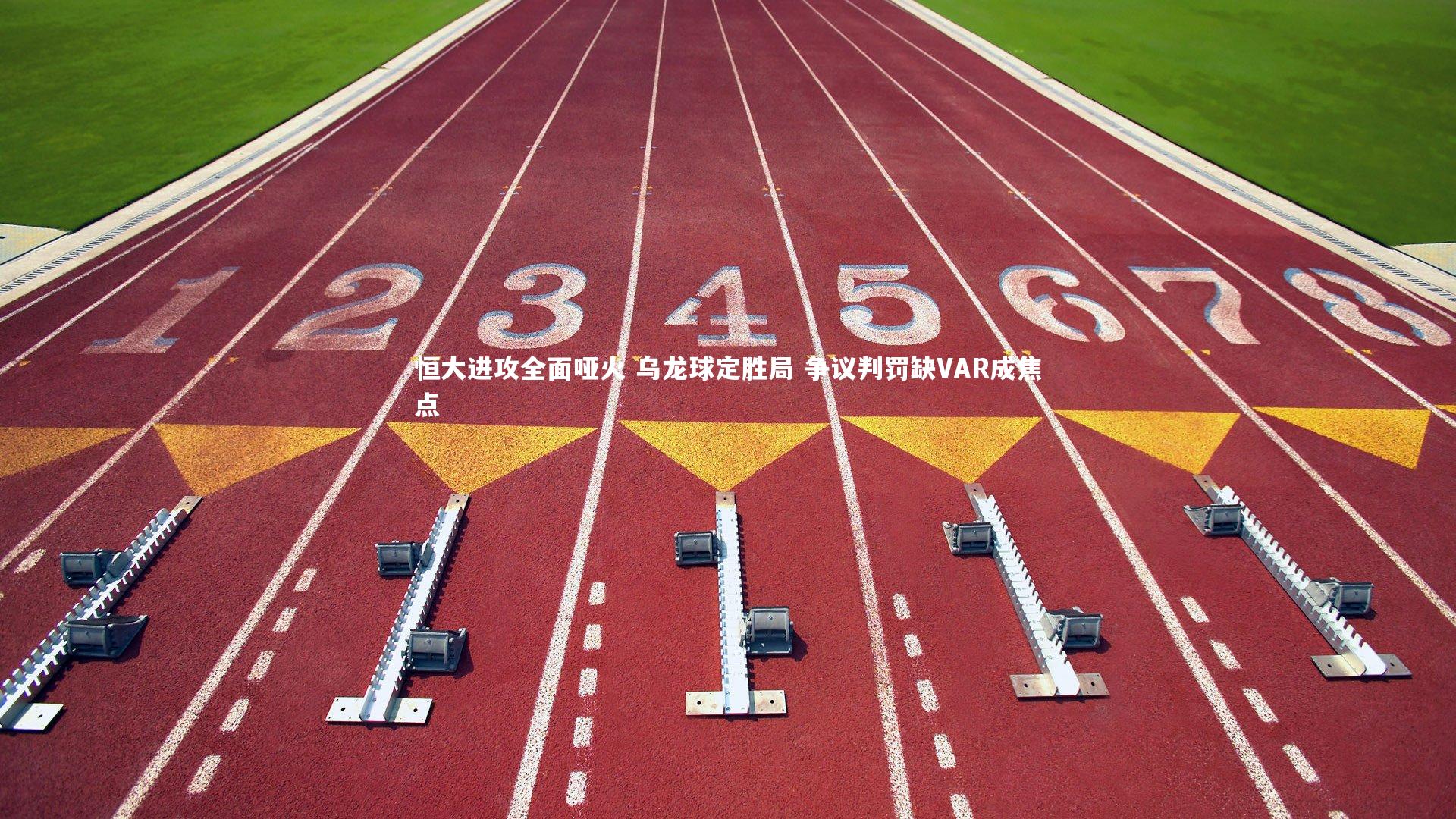 恒大进攻全面哑火 乌龙球定胜局 争议判罚缺VAR成焦点