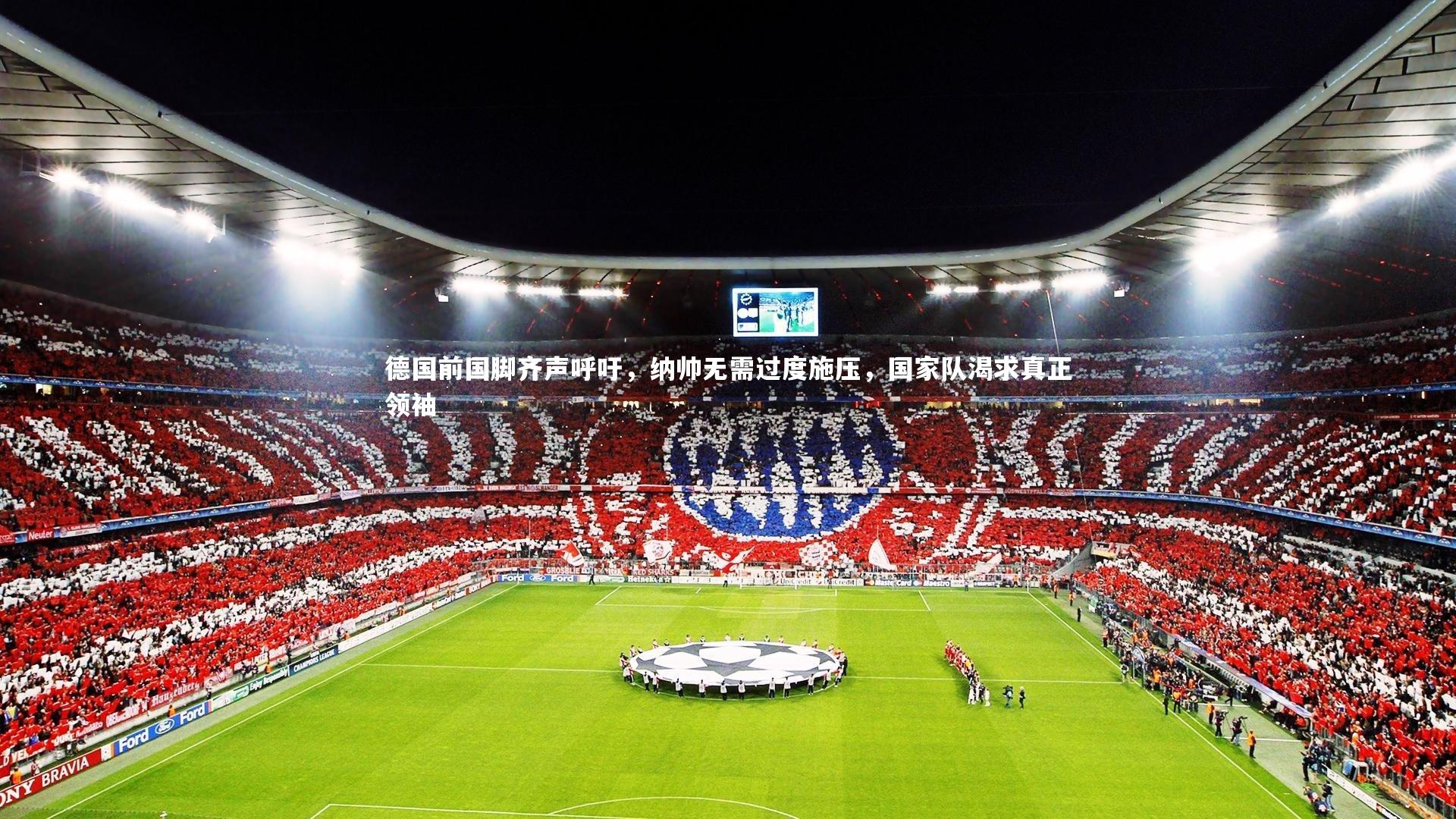德国前国脚齐声呼吁,纳帅无需过度施压,国家队渴求真正领袖