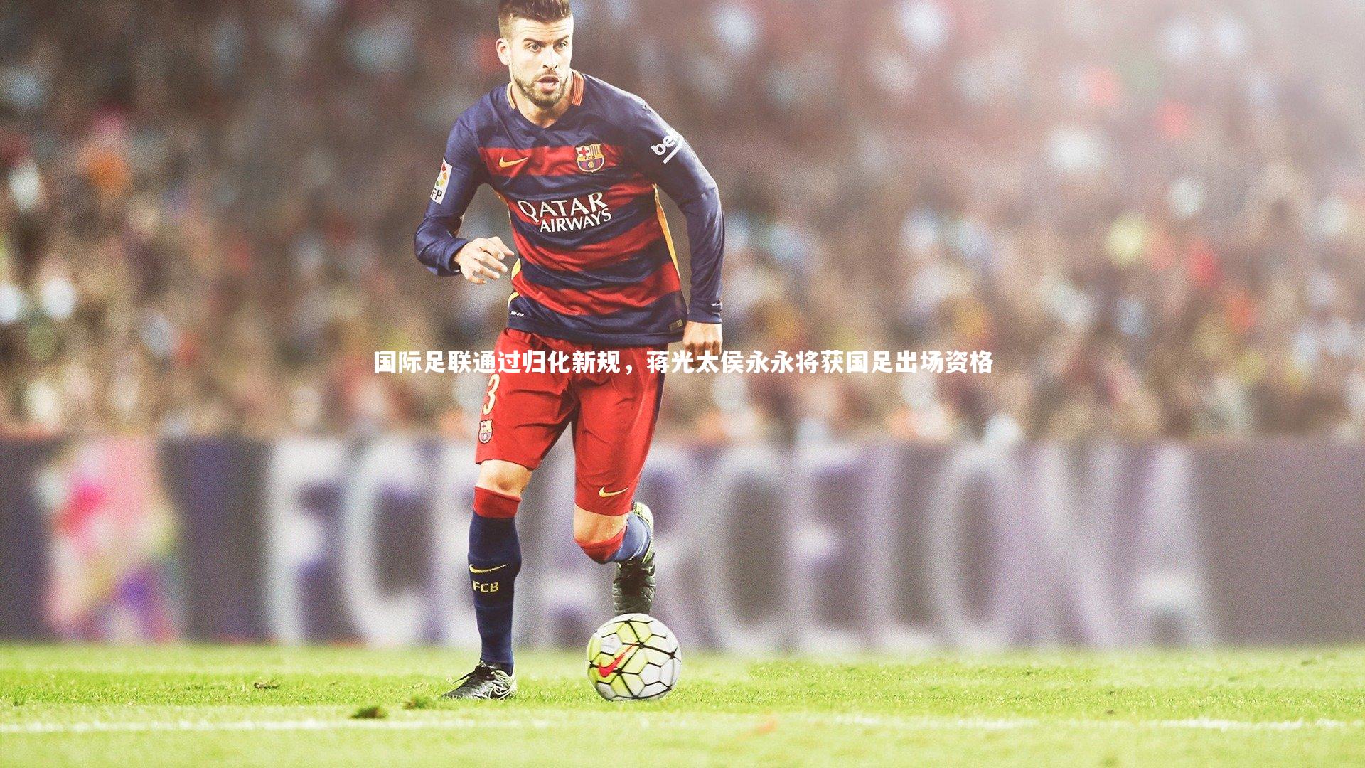 星空体育|国际足联通过归化新规，蒋光太侯永永将获国足出场资格