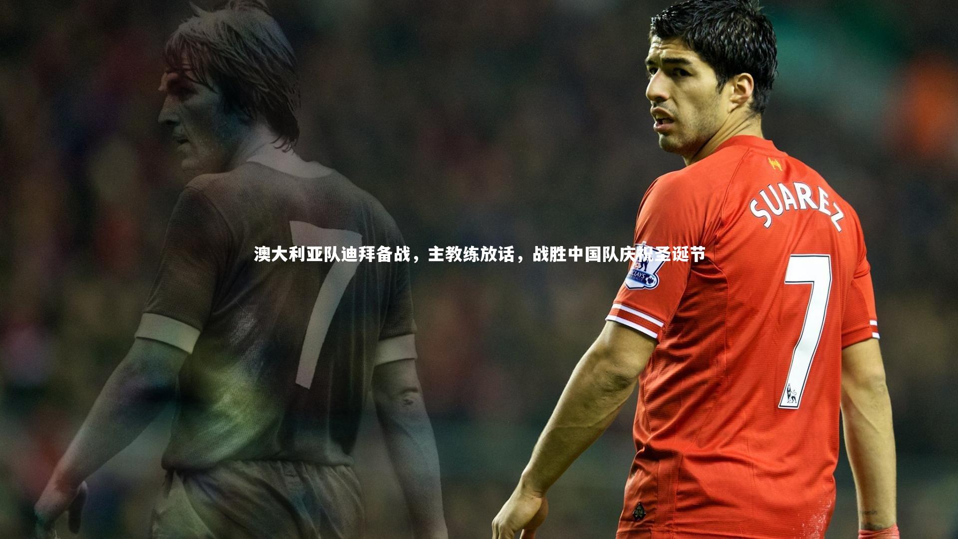 澳大利亚队迪拜备战,主教练放话,战胜中国队庆祝圣诞节