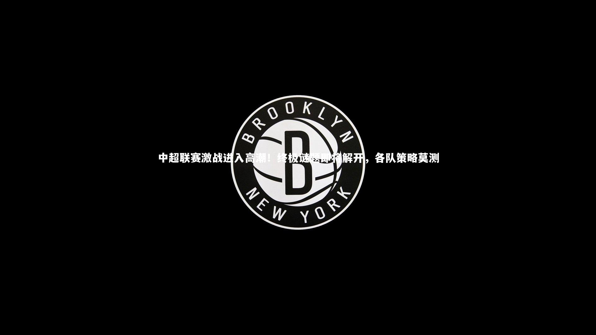 中超联赛激战进入高潮！终极谜题即将解开，各队策略莫测